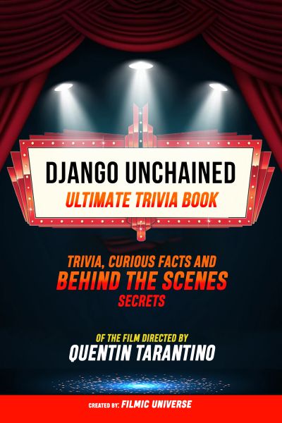 Django Unchained - Ultimate Trivia Book: Trivia, Curious Facts And Behind The Scenes Secrets Of The