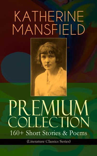 KATHERINE MANSFIELD Premium Collection: 160+ Short Stories & Poems (Literature Classics Series)