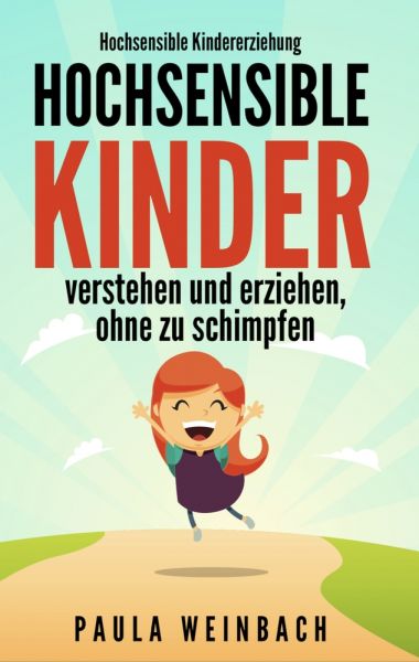 Hochsensible Kindererziehung - Hochsensible Kinder verstehen und erziehen, ohne zu schimpfen