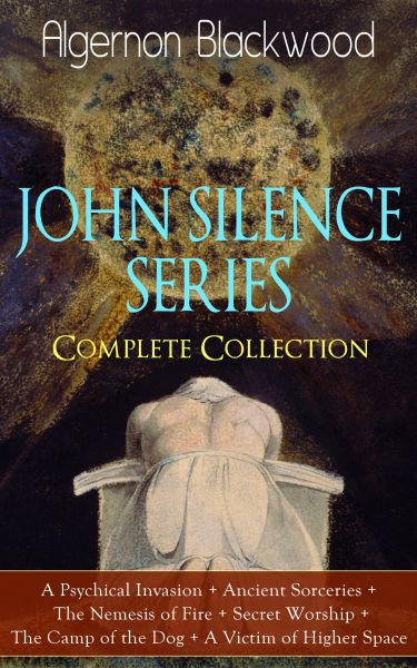 JOHN SILENCE SERIES - Complete Collection: A Psychical Invasion + Ancient Sorceries + The Nemesis of