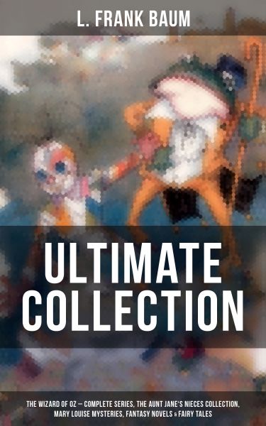 L. FRANK BAUM Ultimate Collection: The Wizard of Oz - Complete Series, The Aunt Jane's Nieces Collec