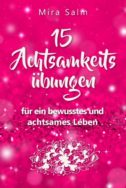 Achtsamkeitsübungen: DEIN 15 TAGE ACHTSAMKEITSPROGRAMM – Wie Du mit wirkungsvollen Achtsamkeitsübun