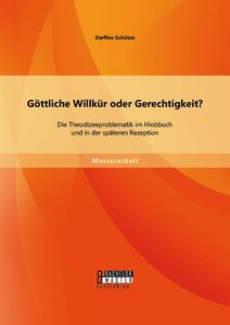 Göttliche Willkür oder Gerechtigkeit? Die Theodizeeproblematik im Hiobbuch und in der späteren Rezep