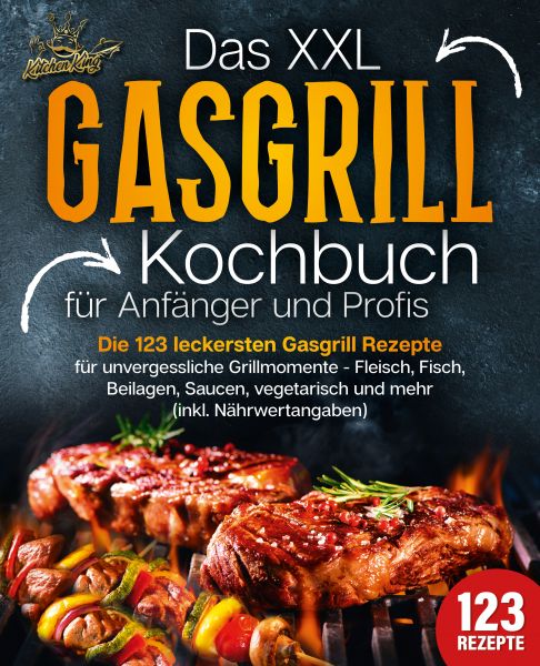 Das XXL Gasgrill Kochbuch für Anfänger & Profis: Die 123 leckersten Gasgrill Rezepte für unvergessli