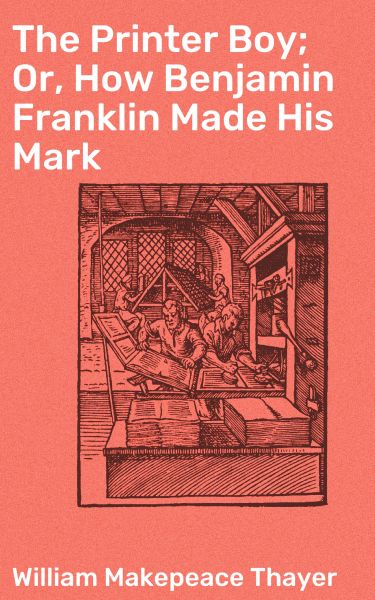 The Printer Boy; Or, How Benjamin Franklin Made His Mark