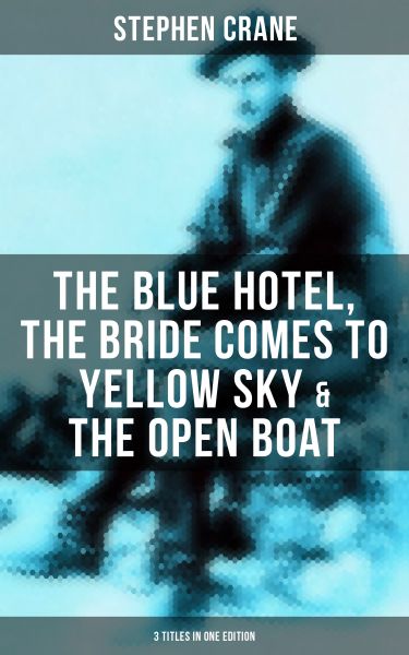 Stephen Crane: The Blue Hotel, The Bride Comes to Yellow Sky & The Open Boat (3 Titles in One Editio