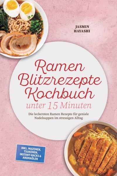 Ramen Blitzrezepte Kochbuch unter 15 Minuten: Die leckersten Ramen Rezepte für geniale Nudelsuppen i