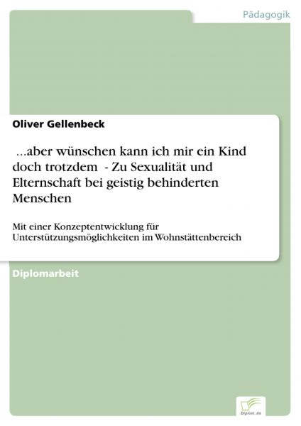 ...aber wünschen kann ich mir ein Kind doch trotzdem - Zu Sexualität und Elternschaft bei geistig