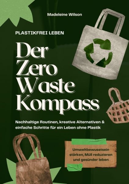 Plastikfrei leben – Der Zero Waste Kompass: Nachhaltige Routinen, kreative Alternativen & einfache S