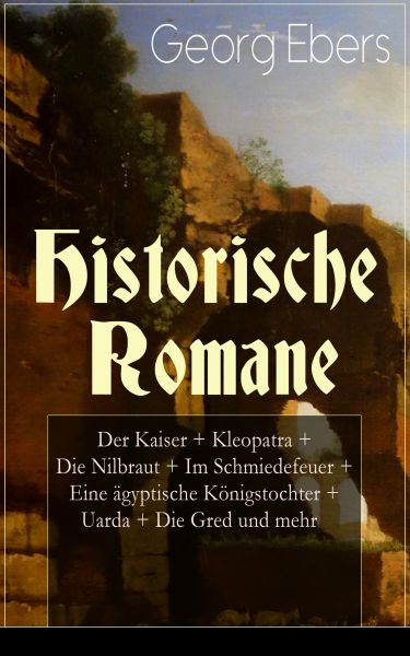 Historische Romane: Der Kaiser + Kleopatra + Die Nilbraut + Im Schmiedefeuer + Eine ägyptische König