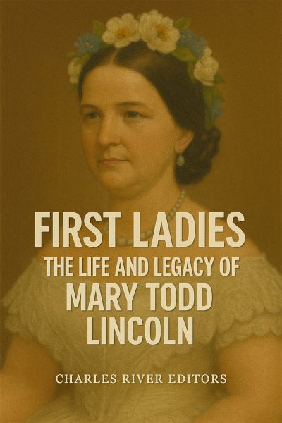 The Life and Legacy of Mary Todd Lincoln