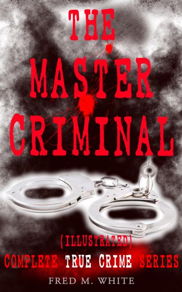 THE MASTER CRIMINAL – Complete True Crime Series (Illustrated)