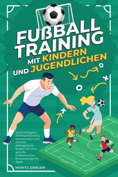 Fußballtraining mit Kindern und Jugendlichen: Spielintelligenz, Taktikverständnis, Koordination und