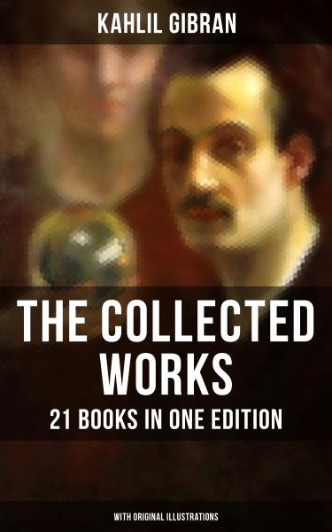 The Collected Works of Kahlil Gibran: 21 Books in One Edition (With Original Illustrations)