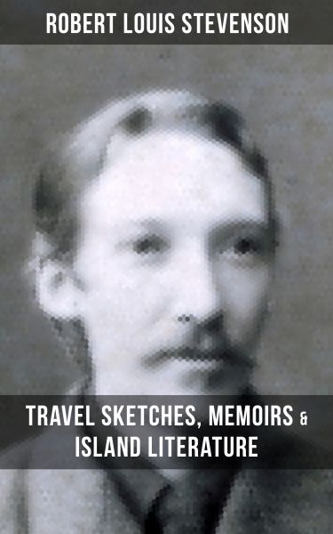 ROBERT LOUIS STEVENSON: Travel Sketches, Memoirs & Island Literature