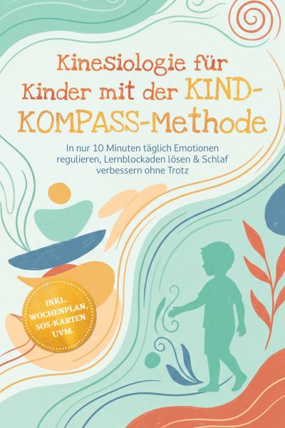 Kinesiologie für Kinder mit der KIND-KOMPASS-Methode: In nur 10 Minuten täglich Emotionen regulieren