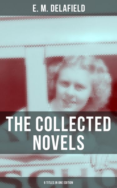 THE COLLECTED NOVELS OF E. M. DELAFIELD (6 Titles in One Edition)
