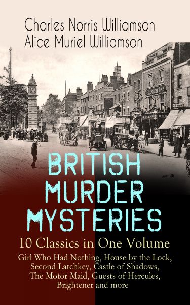 BRITISH MURDER MYSTERIES – 10 Classics in One Volume: Girl Who Had Nothing, House by the Lock, Secon