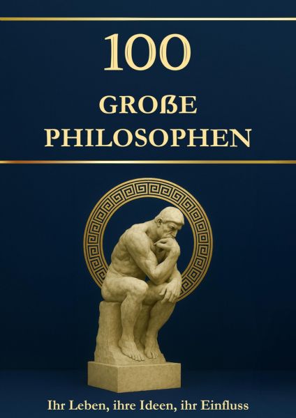 100 große Philosophen: Ihr Leben, ihre Ideen, ihr Einfluss. Philosophie für alle – einfach erklärt u