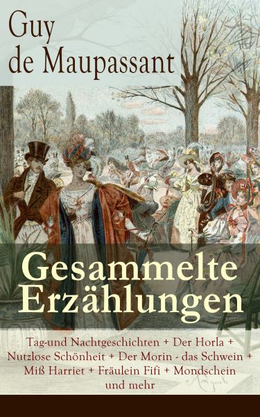 Gesammelte Erzählungen: Tag-und Nachtgeschichten + Der Horla + Nutzlose Schönheit + Der Morin - das