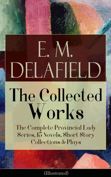 Collected Works of E. M. Delafield: The Complete Provincial Lady Series, 15 Novels, Short Story Coll