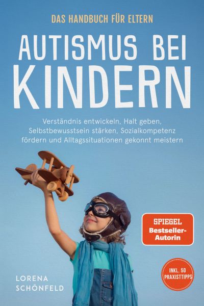 Autismus bei Kindern - Das Handbuch für Eltern: Verständnis entwickeln, Halt geben, Selbstbewusstsei