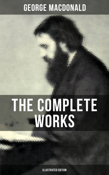 The Complete Works of George MacDonald (Illustrated Edition)