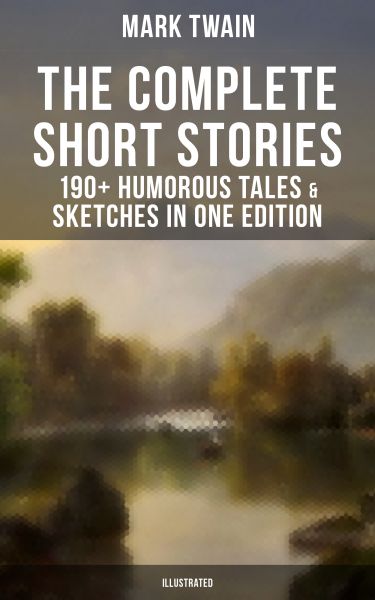 The Complete Short Stories of Mark Twain - 190+ Humorous Tales & Sketches in One Edition (Illustrate