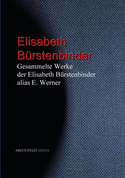 Gesammelte Werke der Elisabeth Bürstenbinder alias E. Werner