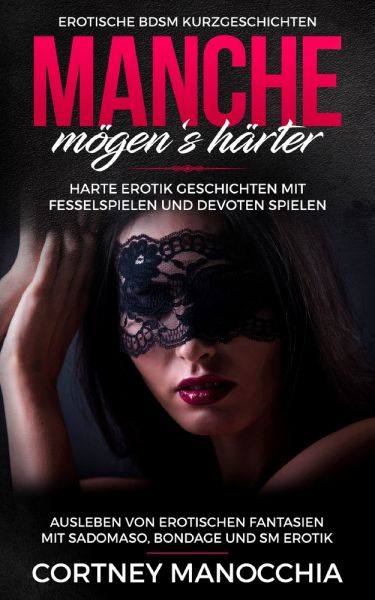Manche mögen‘s härter. Erotische BDSM Kurzgeschichten. Erotik Geschichten mit Fesselspielen und devo
