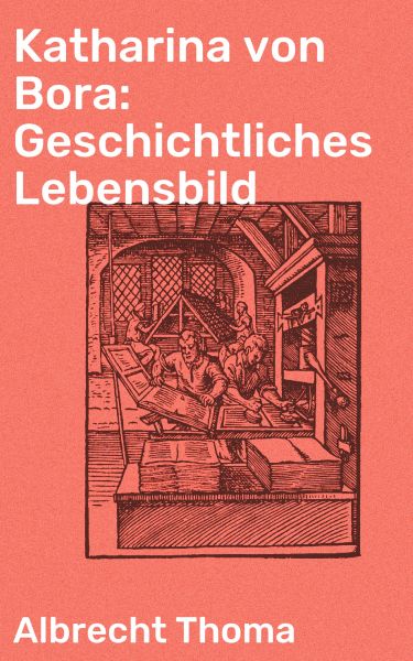 Katharina von Bora: Geschichtliches Lebensbild