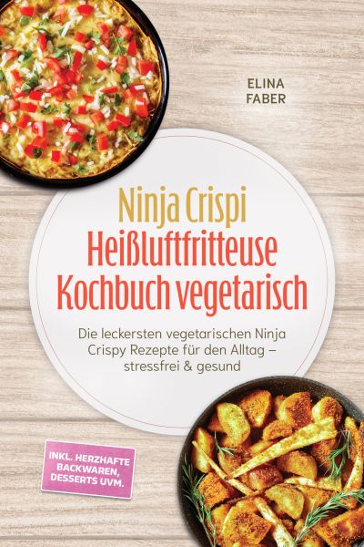 Ninja Crispi Heißluftfritteuse Kochbuch vegetarisch: Die leckersten vegetarischen Ninja Crispy Rezep