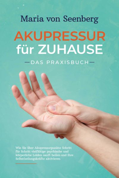Akupressur für zuhause - Das Praxisbuch: Wie Sie über Akupressurpunkte Schritt für Schritt vielfälti