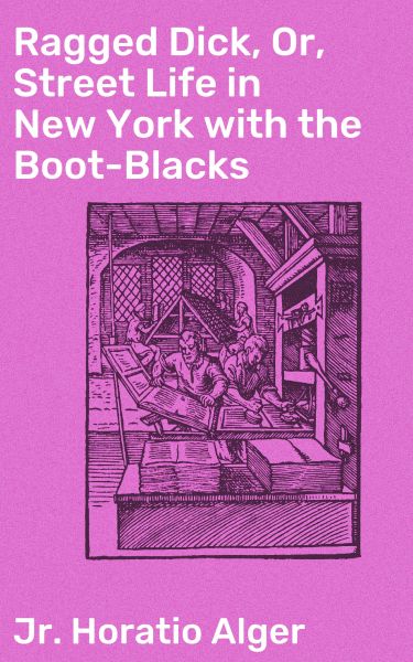 Ragged Dick, Or, Street Life in New York with the Boot-Blacks