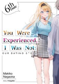 You Were Experienced, I Was Not: Our Dating Story 6th Date (Light Novel)