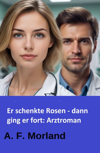 Er schenkte Rosen - dann ging er fort: Arztroman