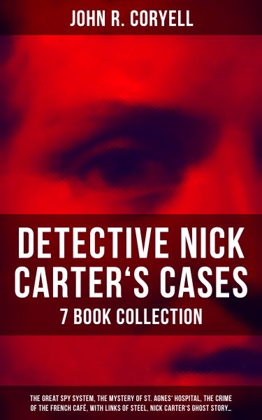 DETECTIVE NICK CARTER'S CASES - 7 Book Collection: The Great Spy System, The Mystery of St. Agnes' H