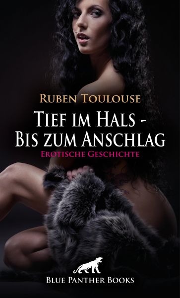 Tief im Hals - Bis zum Anschlag | Erotische Geschichte