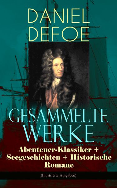Gesammelte Werke: Abenteuer-Klassiker + Seegeschichten + Historische Romane (Illustrierte Ausgaben)