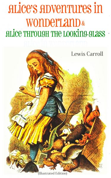 Alice's Adventures in Wonderland & Alice Through the Looking-Glass Alice in Wonderland (Illustrated