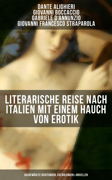 Literarische Reise nach Italien mit einem Hauch von Erotik (Ausgewählte Dichtungen, Erzählungen & No