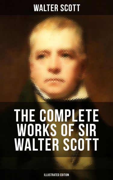 The Complete Works of Sir Walter Scott (Illustrated Edition)