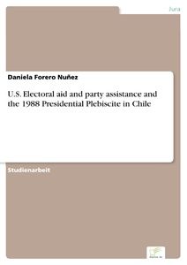 U.S. Electoral aid and party assistance and the 1988 Presidential Plebiscite in Chile
