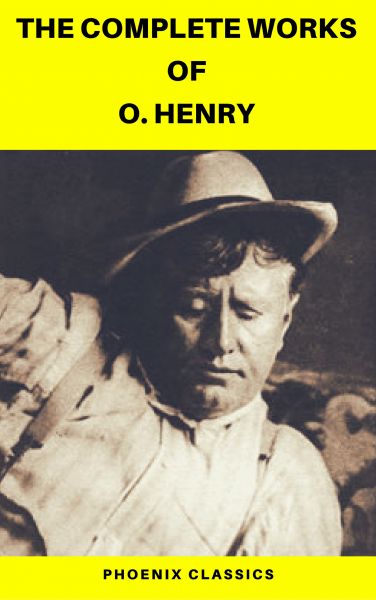 The Complete Works of O. Henry: Short Stories, Poems and Letters (Phoenix Classics)