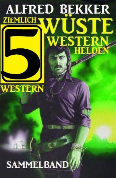 Ziemlich wüste Westernhelden: Sammelband 5 Western