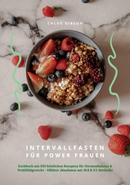 Intervallfasten für Power Frauen: Kochbuch mit 500 köstlichen Rezepten für Hormonbalance & Wohlfühlg
