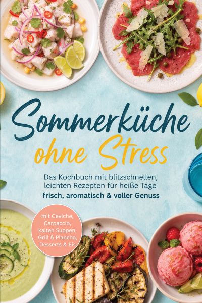 Sommerküche ohne Stress: Das Kochbuch mit blitzschnellen, leichten Rezepten für heiße Tage – frisch,