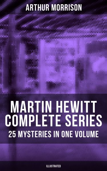 MARTIN HEWITT Complete Series: 25 Mysteries in One Volume (Illustrated)