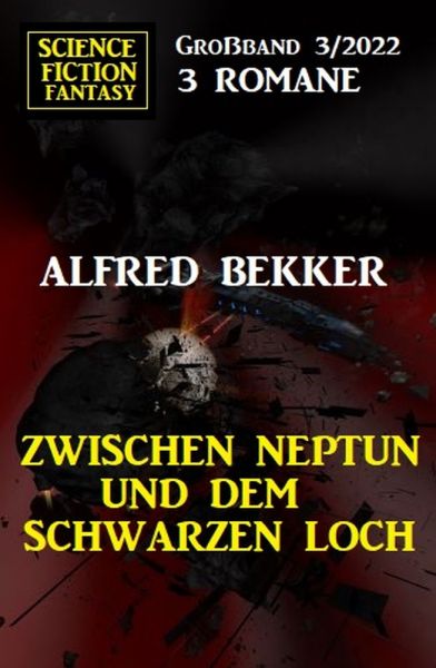 Zwischen Neptun und dem Schwarzen Loch: Science Fiction Fantasy Großband 3 Romane 3/2022