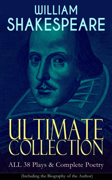 WILLIAM SHAKESPEARE Ultimate Collection: ALL 38 Plays & Complete Poetry (Including the Biography of